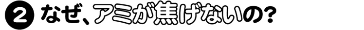 なぜアミが焦げないの？